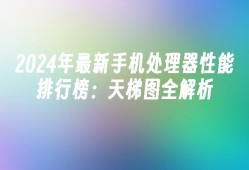 2024年最新手机处理器性能排行榜：天梯图全解析手机处理器性能排行榜「2024年最新手机处理器性能排行榜：天梯图全解析」