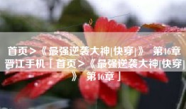 首页＞《最强逆袭大神[快穿]》  第46章晋江手机「首页＞《最强逆袭大神[快穿]》  第46章」